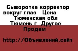 Сыворотка-корректор вокруг глаз › Цена ­ 400 - Тюменская обл., Тюмень г. Другое » Продам   